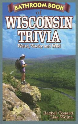 Bathroom Book of Wisconsin Trivia: Weird, Wacky and Wild by Conard, Rachel