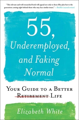 55, Underemployed, and Faking Normal: Your Guide to a Better Life by White, Elizabeth