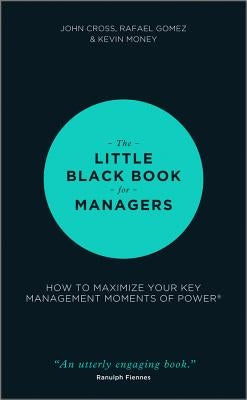 The Little Black Book for Managers: How to Maximize Your Key Management Moments of Power by Cross, John