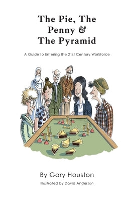 The Pie, The Penny & The Pyramid: A Guide to Entering the 21st Century Workforce by Houston, Gary