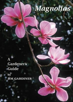 Magnolias: A Gardener's Guide by Gardiner, Jim