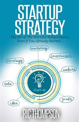 Startup Strategy: The Art of The Start for Solopreneurs, Even if You Already Started by Thompson, Ric