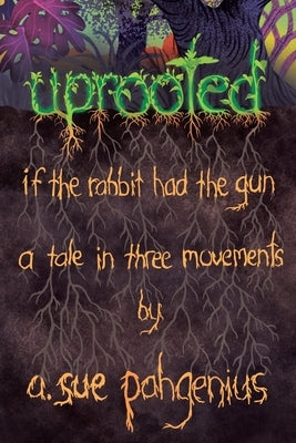 Uprooted: If The Rabbit Had The Gun...: A Tale in Three Movements by Pahgenius, A. Sue