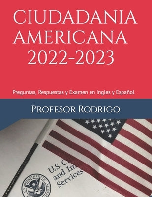 Ciudadania Americana 2022-2023: Preguntas, Respuestas y Examen en Ingles y Español by Rodrigo, Profesor