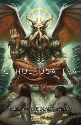 Cthulhusattva: Tales of the Black Gnosis by Jones, Scott R.