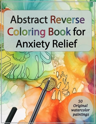 Abstract Reverse Coloring Book for Anxiety Relief: : Drawing on Watercolor Paintings by Kan, Amina