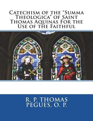 Catechism of the "Summa Theologica" of Saint Thomas Aquinas For the Use of the Faithful Paperback Createspace Independent Publishing Platform
