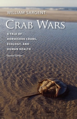 Crab Wars: A Tale of Horseshoe Crabs, Ecology, and Human Health by Sargent, William