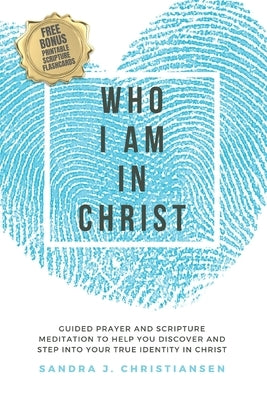 Who I Am In Christ: Guided Prayer and Scripture Meditation to Help You Discover and Step Into Your True Identity In Christ Paperback Independently Published