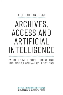 Archives, Access, and Artificial Intelligence: Working with Born-Digital and Digitised Archival Collections Paperback Bielefeld University Press