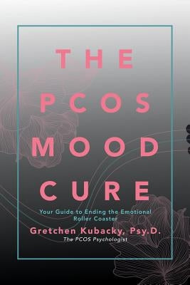 The Pcos Mood Cure: Your Guide to Ending the Emotional Roller Coaster by Kubacky, Psy D. Gretchen