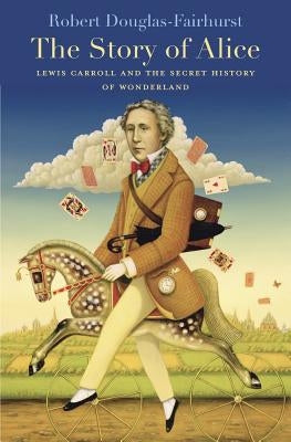 Story of Alice: Lewis Carroll and the Secret History of Wonderland by Douglas-Fairhurst, Robert