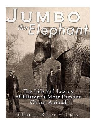 Jumbo the Elephant: The Life and Legacy of History's Most Famous Circus Animal Paperback Createspace Independent Publishing Platform