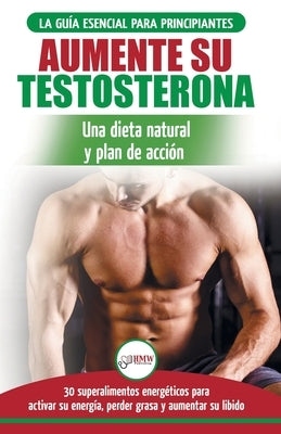 Dieta de testosterona: Guía para principiantes y plan de acción: 30 alimentos naturales que aumentan su energía, pierden peso y libido (Libro by Masterson, Freddie