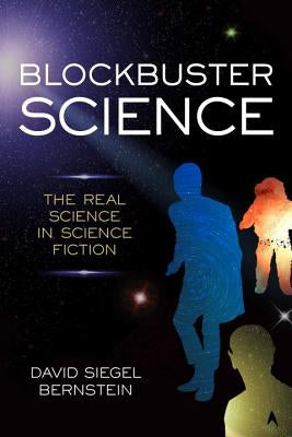 Blockbuster Science: The Real Science in Science Fiction by Bernstein, David Siegel