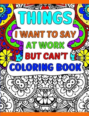 Things I Want To Say At Work But Can't Coloring Book: A Funny Adult Office Gag Gift With Humorous Work Quotes to Color. For Stress Relief and Relaxati by Starshine