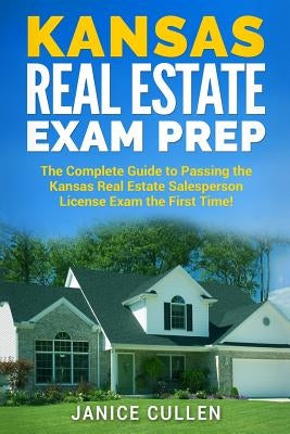 Kansas Real Estate Exam Prep: The Complete Guide to Passing the Kansas Real Estate Salesperson License Exam the First Time! by Cullen, Janice