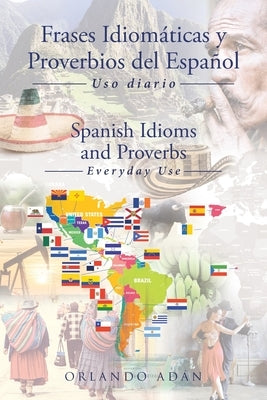 Frases Idiomáticas y Proverbios del Español - Spanish Idioms and Proverbs: Uso Diario - Everyday Use by Adán, Orlando