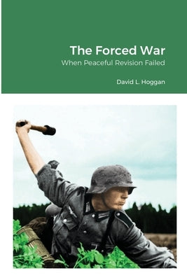 The Forced War: When Peaceful Revision Failed by Hoggan, David