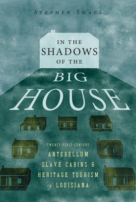In the Shadows of the Big House: Twenty-First-Century Antebellum Slave Cabins and Heritage Tourism in Louisiana Paperback University Press of Mississippi