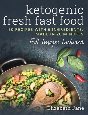 Ketogenic Fresh Fast Food: 50 Recipes With 6 Ingredients (or Less), Made in 20 Minutes by Jane, Elizabeth