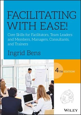 Facilitating with Ease!: Core Skills for Facilitators, Team Leaders and Members, Managers, Consultants, and Trainers Paperback Wiley