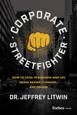 Corporate Streetfighter: How to Excel in Business and Life Using Brains, Cunning, and Finesse by Litwin, Jeffrey