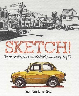 Sketch!: The Non-Artist's Guide to Inspiration, Technique, and Drawing Daily Life by Belleville-Van Stone, France