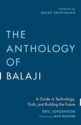 The Anthology of Balaji: A Guide to Technology, Truth, and Building the Future by Jorgenson, Eric
