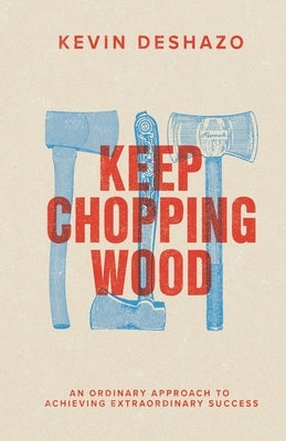 Keep Chopping Wood: an ordinary approach to achieving extraordinary success Independently Published