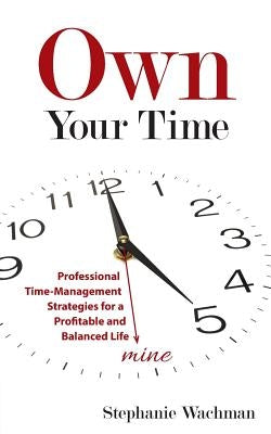 Own Your time: Professional Time-Management Strategies for a Profitable and Balanced Life Paperback Life in Balance, LLC