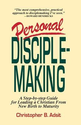 Personal Disciplemaking: A Step-by-step Guide for Leading a Christian From New Birth to Maturity by Adsit, Christopher B.