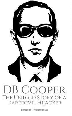 DB Cooper: The Untold Story of a Daredevil Hijacker by Armstrong, Frances J.