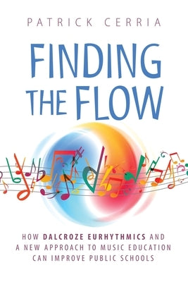 Finding the Flow: How Dalcroze Eurhythmics and a New Approach to Music Education Can Improve Public Schools Paperback Tumblejam, LLC.