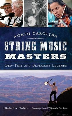 North Carolina String Music Masters: Old-Time and Bluegrass Legends by Carlson, Elizabeth a.