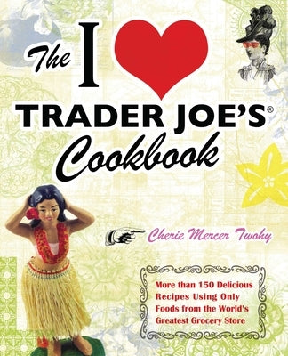 I Love Trader Joe's Cookbook: More Than 150 Delicious Recipes Using Only Foods from the World's Greatest Grocery Store Paperback Bookpack Inc