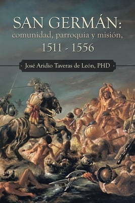 San Germán: Comunidad, Parroquia Y Misión, 1511 - 1556 by Taveras de León, José Aridio