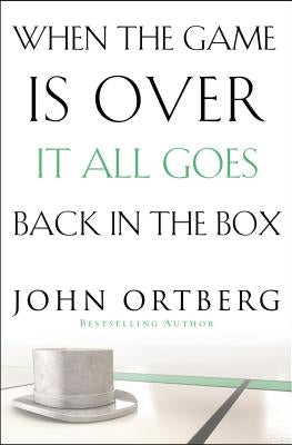 When the Game Is Over, It All Goes Back in the Box by Ortberg, John