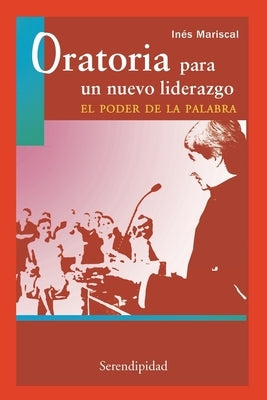 Oratoria Para Un Nuevo Liderazgo, El Poder de la Palabra: prácticas indispensables para superar el miedo de hablar en público by Mariscal, Inés