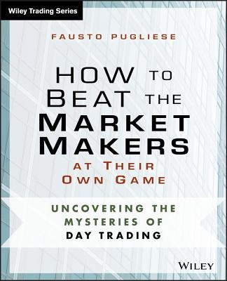 How to Beat the Market Makers at Their Own Game: Uncovering the Mysteries of Day Trading by Pugliese, Fausto