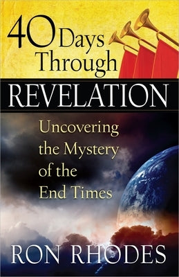 40 Days Through Revelation: Uncovering the Mystery of the End Times by Rhodes, Ron