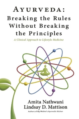 Ayurveda: Breaking the Rules Without Breaking the Principles: A Clinical Approach to Lifestyle Medicine by Nathwani, Amita