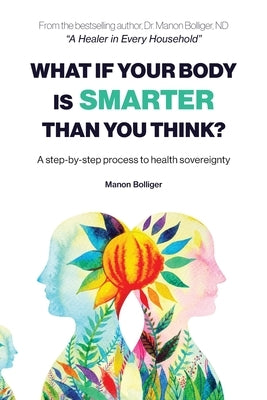 What If Your Body Is Smarter Than You Think?: A step-by-step process to health sovereignty by Bolliger, Manon