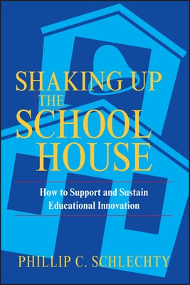 Shaking Up the Schoolhouse: How to Support and Sustain Educational Innovation by Schlechty, Phillip C.