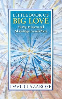 Little Book of Big Love - 50 Ways to Express and Acknowledge Love with Words by Lazaroff, David Isaac