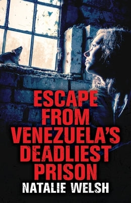 Escape from Venezuela's Deadliest Prison by Welsh, Natalie