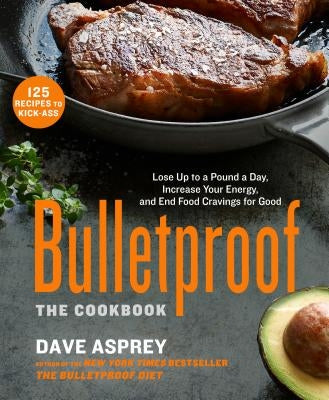 Bulletproof: The Cookbook: Lose Up to a Pound a Day, Increase Your Energy, and End Food Cravings for Good by Asprey, Dave