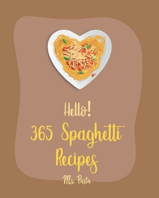 Hello! 365 Spaghetti Recipes: Best Spaghetti Cookbook Ever For Beginners [Vegetarian Casserole Cookbook, Spaghetti Sauce Recipe, Instant Pot Pasta C Paperback Independently Published