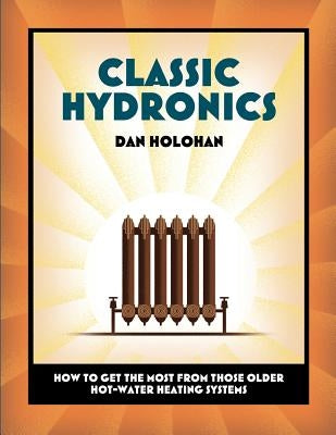Classic Hydronics: How to Get the Most From Those Older Hot-Water Heating Systems Paperback Dan Holohan Associates, Incorporated