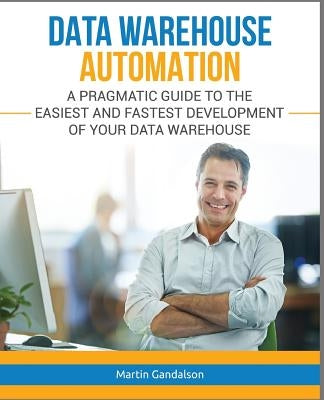 Data Warehouse Automation: A Pragmatic Guide to the Easiest and Fastest Development of Your Data Warehouse Paperback Independently Published